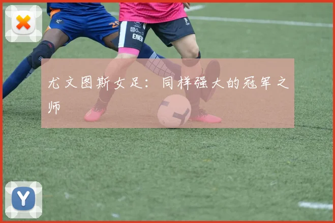 尤文图斯女足:同样强大的冠军之师