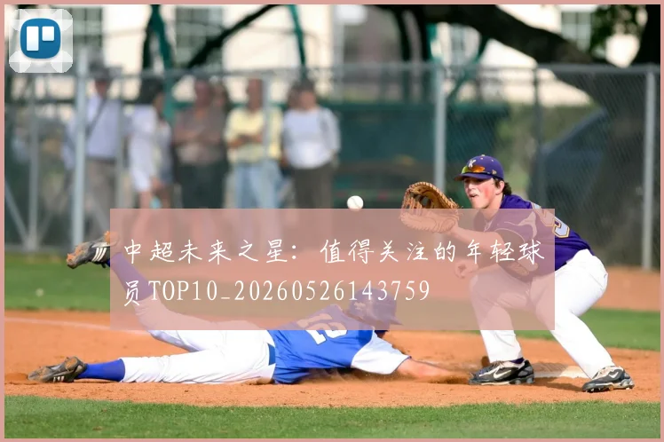 中超未来之星:值得关注的年轻球员TOP10_20260526143759