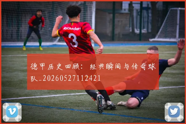 德甲历史回顾：经典瞬间与传奇球队_20260527112421
