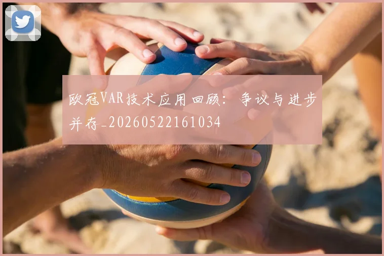 欧冠VAR技术应用回顾：争议与进步并存_20260522161034