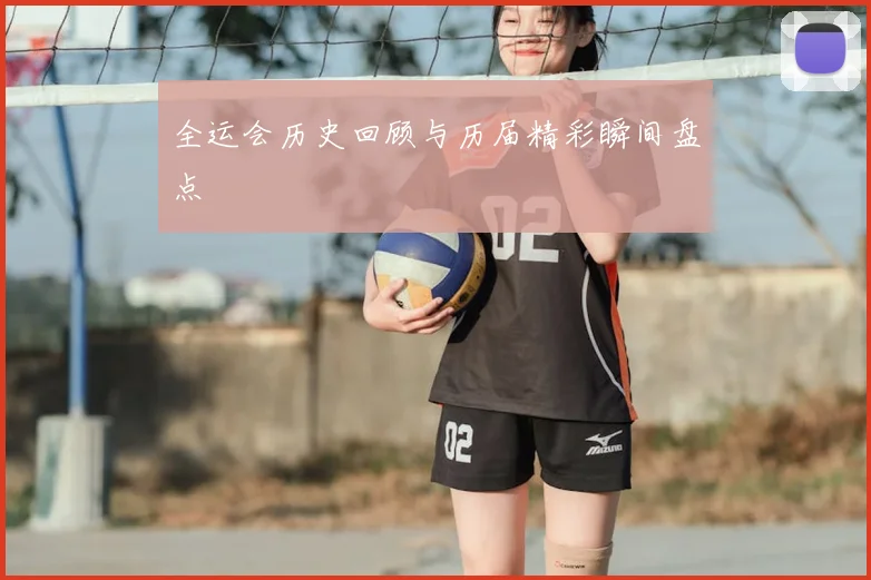 全运会历史回顾与历届精彩瞬间盘点