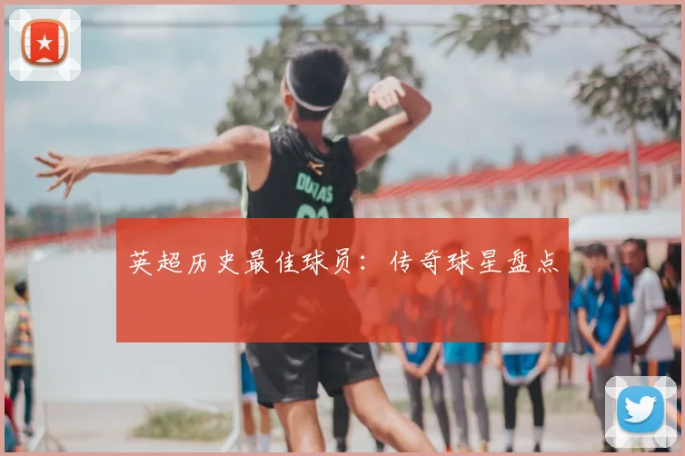 英超历史最佳球员：传奇球星盘点