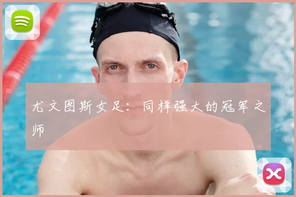 尤文图斯女足:同样强大的冠军之师