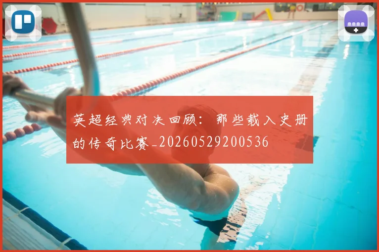 英超经典对决回顾：那些载入史册的传奇比赛_20260529200536