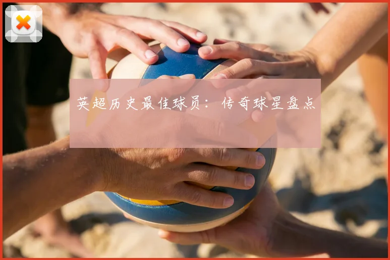 英超历史最佳球员：传奇球星盘点