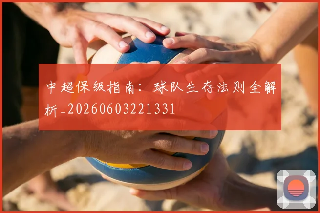 中超保级指南:球队生存法则全解析_20260603221331