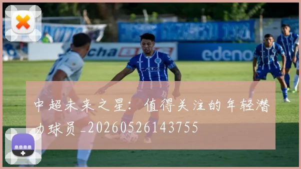 中超未来之星:值得关注的年轻潜力球员_20260526143755