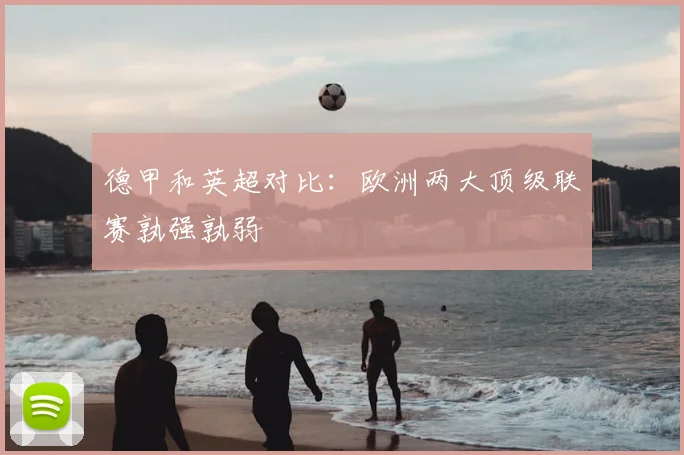 德甲和英超对比：欧洲两大顶级联赛孰强孰弱